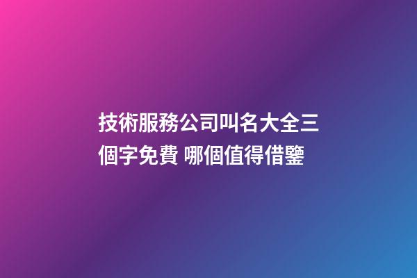 技術服務公司叫名大全三個字免費 哪個值得借鑒-第1張-公司起名-玄機派